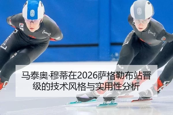 马泰奥·穆蒂在2026萨格勒布站晋级的技术风格与实用性分析